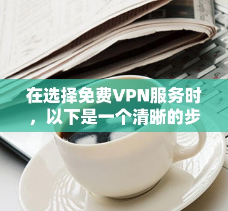 在选择免费VPN服务时,以下是一个清晰的步骤指南,帮助您做出明智的选择 在选择免费VPN服务时,以下是一个清晰的步骤指南,帮助您做出明智的选择