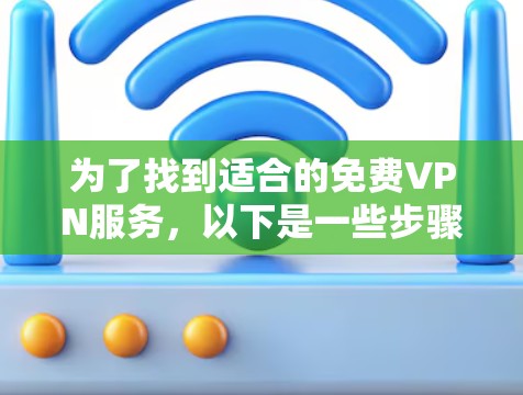 为了找到适合的免费VPN服务，以下是一些步骤和建议