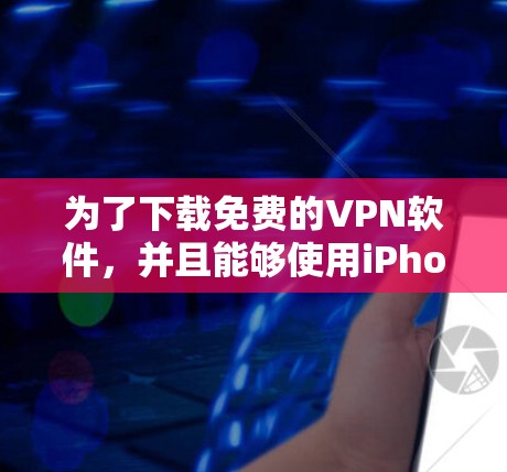 为了下载免费的VPN软件,并且能够使用iPhone版,可以按照以下步骤操作 为了下载免费的VPN软件,并且能够使用iPhone版,可以按照以下步骤操作