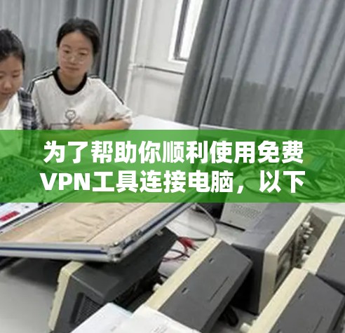 为了帮助你顺利使用免费VPN工具连接电脑,以下是分步指南,涵盖端口工具、端口连接器和端口缓存缓存服务的安装和连接方法 为了帮助你顺利使用免费VPN工具连接电脑,以下是分步指南,涵盖端口工具、端口连接器和端口缓存缓存服务的安装和连接方法