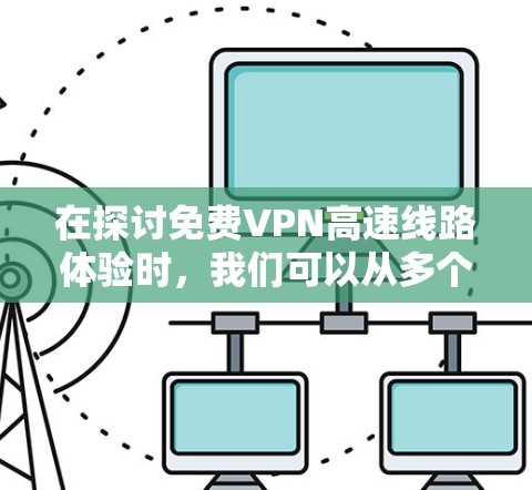 在探讨免费VPN高速线路体验时,我们可以从多个角度进行分析,帮助用户更好地理解选择VPN的必要性和可能性。以下是对不同免费VPN类型、特点、优缺点以及常见问题的详细分析 在探讨免费VPN高速线路体验时,我们可以从多个角度进行分析,帮助用户更好地理解选择VPN的必要性和可能性。以下是对不同免费VPN类型、特点、优缺点以及常见问题的详细分析