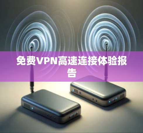 免费VPN高速连接体验报告