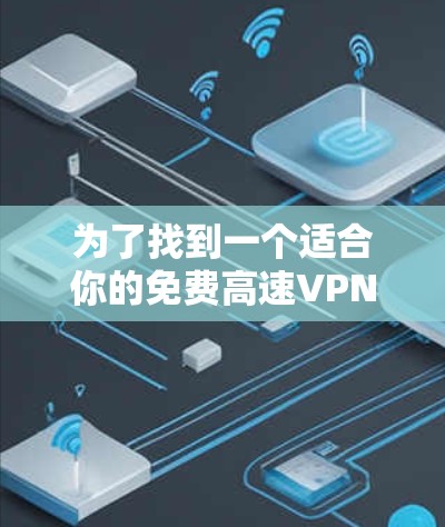 为了找到一个适合你的免费高速VPN工具,以下是一些推荐,每个工具都有其特点和适用场景,帮助你更好地选择 为了找到一个适合你的免费高速VPN工具,以下是一些推荐,每个工具都有其特点和适用场景,帮助你更好地选择