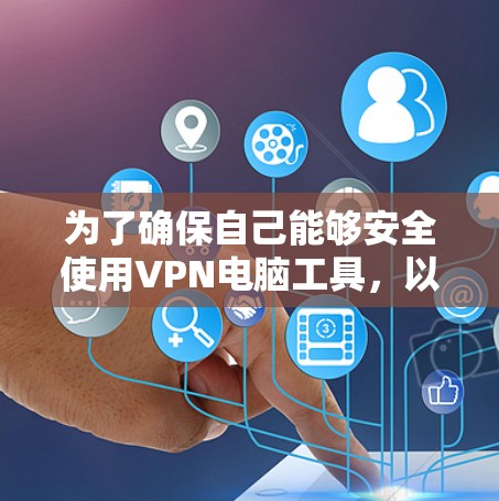 为了确保自己能够安全使用VPN电脑工具，以下是一个有条理的指南，涵盖所有关键问题
