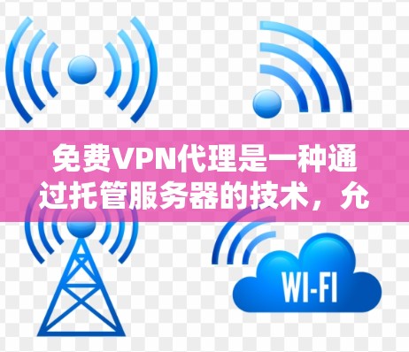 免费VPN代理是一种通过托管服务器的技术，允许用户连接到目标服务器，无需自行设置VPN服务器。以下是对这些代理的详细分析