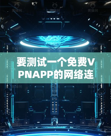要测试一个免费VPNAPP的网络连接,可以按照以下步骤进行 要测试一个免费VPNAPP的网络连接,可以按照以下步骤进行