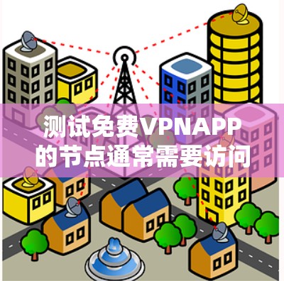 测试免费VPNAPP的节点通常需要访问其官方网站或测试平台,通常不支持直接访问或运行。以下是一些步骤和注意事项 测试免费VPNAPP的节点通常需要访问其官方网站或测试平台,通常不支持直接访问或运行。以下是一些步骤和注意事项