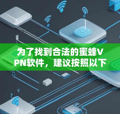 为了找到合法的蜜蜂VPN软件,建议按照以下步骤操作 为了找到合法的蜜蜂VPN软件,建议按照以下步骤操作