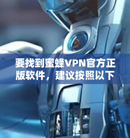 要找到蜜蜂VPN官方正版软件,建议按照以下步骤操作 要找到蜜蜂VPN官方正版软件,建议按照以下步骤操作