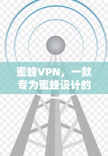 蜜蜂VPN,一款专为蜜蜂设计的Windows版VPN 蜜蜂VPN,一款专为蜜蜂设计的Windows版VPN
