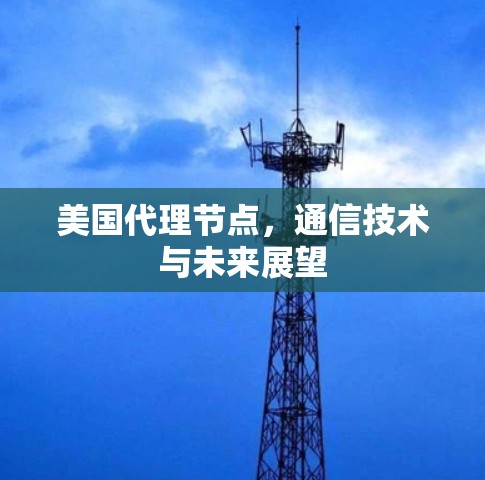 美国代理节点,通信技术与未来展望 美国代理节点,通信技术与未来展望