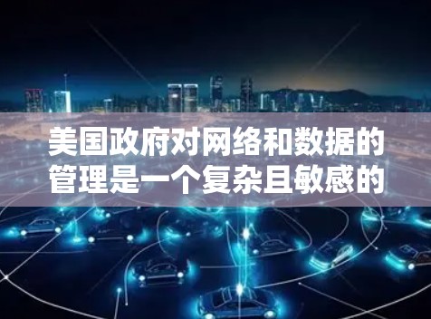 美国政府对网络和数据的管理是一个复杂且敏感的领域,近年来有关于网络服务和数据安全的政策和法律讨论。以下是一些关于美国VPN连接服务的背景信息 美国政府对网络和数据的管理是一个复杂且敏感的领域,近年来有关于网络服务和数据安全的政策和法律讨论。以下是一些关于美国VPN连接服务的背景信息