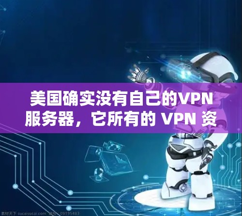 美国确实没有自己的VPN服务器，它所有的 VPN 资源都是由美国政府提供的，用于进行合法的网络访问。然而，美国政府对VPN服务持有反对态度，并认为这可能涉及到技术监控或技术滥用
