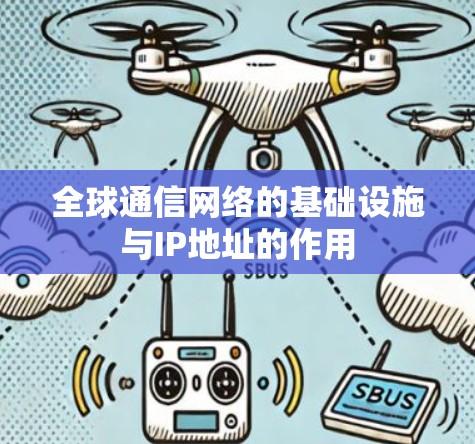 全球通信网络的基础设施与IP地址的作用 全球通信网络的基础设施与IP地址的作用
