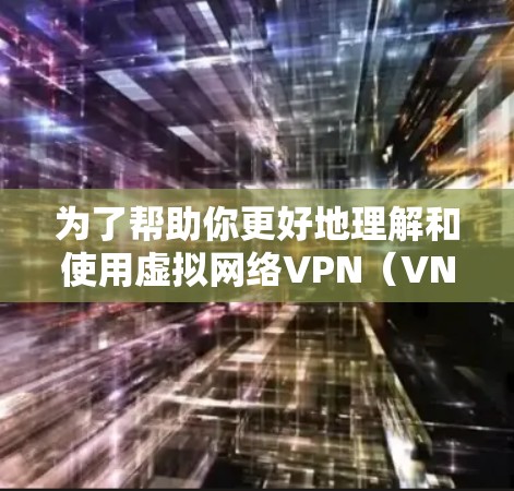 为了帮助你更好地理解和使用虚拟网络VPN(VNS)以下是一个详细的指南,涵盖关键步骤和注意事项 为了帮助你更好地理解和使用虚拟网络VPN(VNS)以下是一个详细的指南,涵盖关键步骤和注意事项