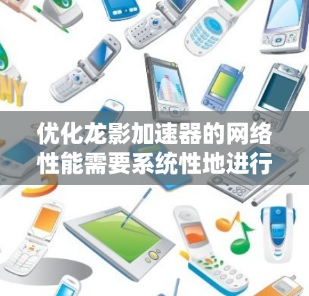 优化龙影加速器的网络性能需要系统性地进行,以下是一步步的优化方案 优化龙影加速器的网络性能需要系统性地进行,以下是一步步的优化方案
