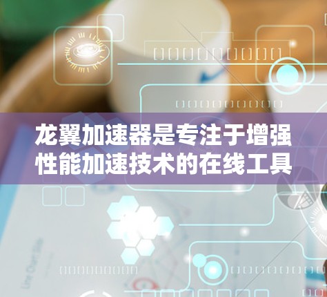 龙翼加速器是专注于增强性能加速技术的在线工具,提供多种加速方案。以下是几个主要的龙翼加速器官网 龙翼加速器是专注于增强性能加速技术的在线工具,提供多种加速方案。以下是几个主要的龙翼加速器官网