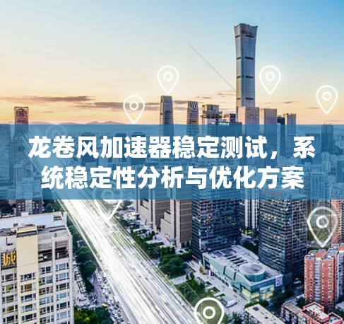 龙卷风加速器稳定测试，系统稳定性分析与优化方案