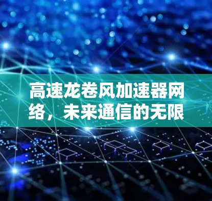 高速龙卷风加速器网络,未来通信的无限可能 高速龙卷风加速器网络,未来通信的无限可能