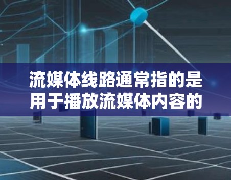 流媒体线路通常指的是用于播放流媒体内容的网络基础设施或设备。流媒体内容包括各种视频、音乐、游戏、直播等。具体来说,流媒体线路可能指的是 流媒体线路通常指的是用于播放流媒体内容的网络基础设施或设备。流媒体内容包括各种视频、音乐、游戏、直播等。具体来说,流媒体线路可能指的是