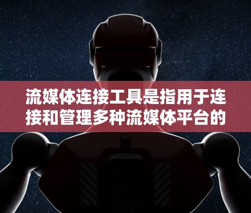 流媒体连接工具是指用于连接和管理多种流媒体平台的工具。这些工具可以帮助用户访问不同的流媒体网站、应用程序、设备等。以下是一些常见的流媒体连接工具及其特点 流媒体连接工具是指用于连接和管理多种流媒体平台的工具。这些工具可以帮助用户访问不同的流媒体网站、应用程序、设备等。以下是一些常见的流媒体连接工具及其特点