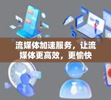 流媒体加速服务，让流媒体更高效，更愉快