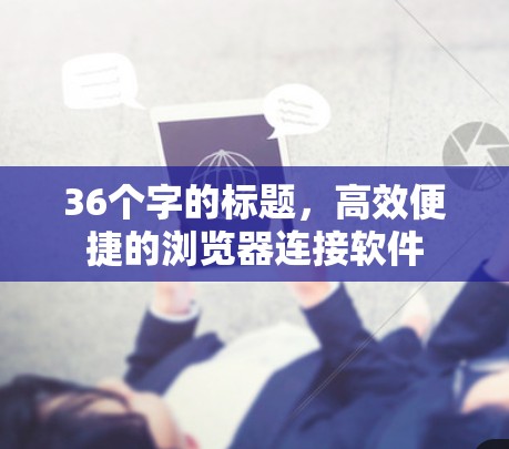 36个字的标题，高效便捷的浏览器连接软件