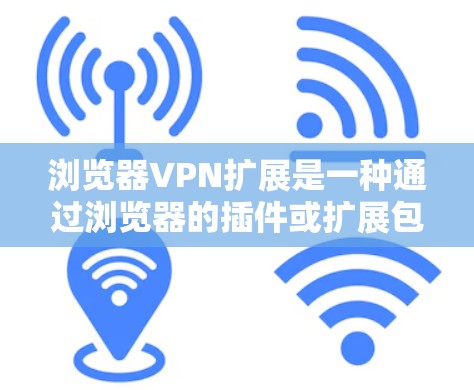 浏览器VPN扩展是一种通过浏览器的插件或扩展包来实现VPN功能的技术。以下是详细的步骤和注意事项 浏览器VPN扩展是一种通过浏览器的插件或扩展包来实现VPN功能的技术。以下是详细的步骤和注意事项