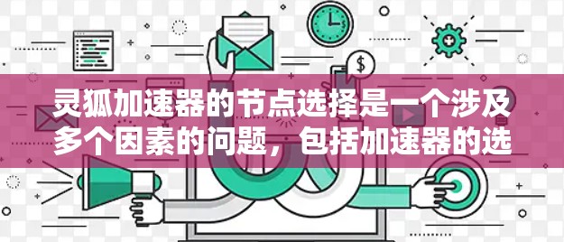 灵狐加速器的节点选择是一个涉及多个因素的问题,包括加速器的选择、配置、网络连接、资源需求、模式选择、设置、功能限制、版本选择以及社区规范。以下是对这些问题的分步解释 灵狐加速器的节点选择是一个涉及多个因素的问题,包括加速器的选择、配置、网络连接、资源需求、模式选择、设置、功能限制、版本选择以及社区规范。以下是对这些问题的分步解释