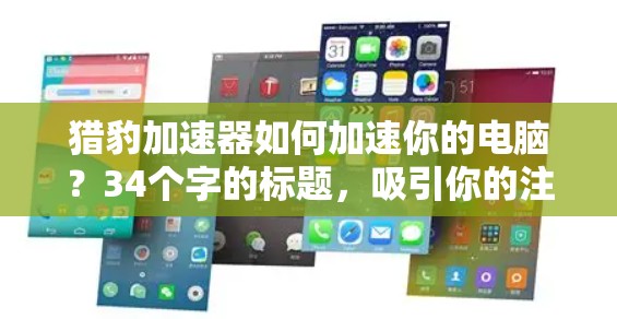 猎豹加速器如何加速你的电脑？34个字的标题，吸引你的注意力