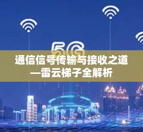通信信号传输与接收之道—雷云梯子全解析 通信信号传输与接收之道—雷云梯子全解析