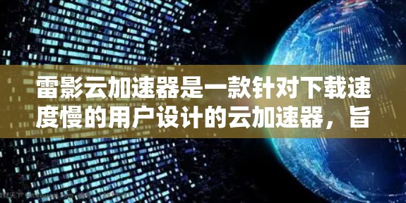 雷影云加速器是一款针对下载速度慢的用户设计的云加速器,旨在帮助用户更快地下载各类文件。以下是对该产品的详细评测 雷影云加速器是一款针对下载速度慢的用户设计的云加速器,旨在帮助用户更快地下载各类文件。以下是对该产品的详细评测
