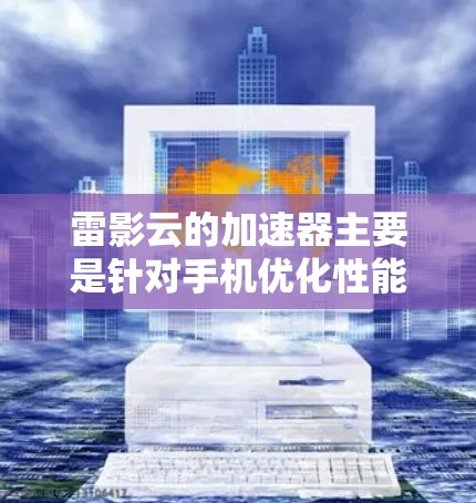 雷影云的加速器主要是针对手机优化性能的工具,通常包括优化应用、提升游戏性能、降低网络延迟等功能。虽然加速器的官方网站可能提供了多种版本,但目前没有明确的信息表明有安卓版的加速器 雷影云的加速器主要是针对手机优化性能的工具,通常包括优化应用、提升游戏性能、降低网络延迟等功能。虽然加速器的官方网站可能提供了多种版本,但目前没有明确的信息表明有安卓版的加速器