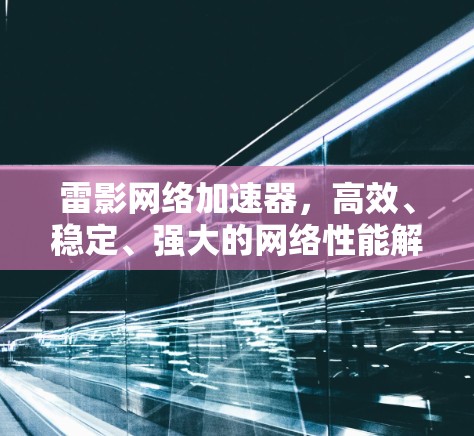 雷影网络加速器,高效、稳定、强大的网络性能解决方案 雷影网络加速器,高效、稳定、强大的网络性能解决方案