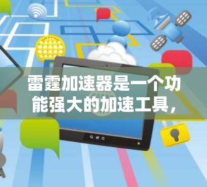 雷霆加速器是一个功能强大的加速工具,适合在各种设备上使用。以下是详细的使用步骤和注意事项 雷霆加速器是一个功能强大的加速工具,适合在各种设备上使用。以下是详细的使用步骤和注意事项