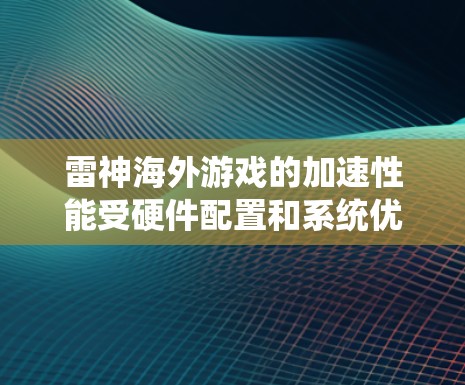 雷神海外游戏的加速性能受硬件配置和系统优化的影响。以下是一些优化建议 雷神海外游戏的加速性能受硬件配置和系统优化的影响。以下是一些优化建议