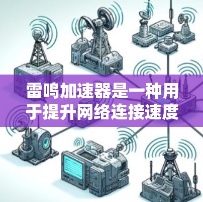 雷鸣加速器是一种用于提升网络连接速度的软件工具。如果你是在电脑上需要加速网络速度,雷鸣加速器可能是你的好帮手。以下是一些关于雷鸣加速器的详细信息,帮助你更好地使用它 雷鸣加速器是一种用于提升网络连接速度的软件工具。如果你是在电脑上需要加速网络速度,雷鸣加速器可能是你的好帮手。以下是一些关于雷鸣加速器的详细信息,帮助你更好地使用它