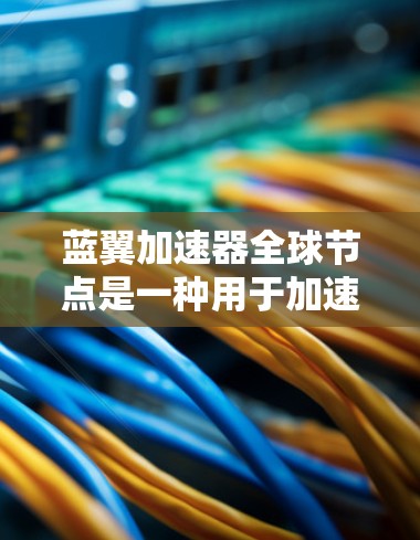 蓝翼加速器全球节点是一种用于加速移动目标的工具,主要应用于游戏领域。它通过连接多个节点,每个节点可能控制一个移动目标,从而在多个节点中提升移动目标的速度。以下是对蓝翼加速器全球节点的详细分析 蓝翼加速器全球节点是一种用于加速移动目标的工具,主要应用于游戏领域。它通过连接多个节点,每个节点可能控制一个移动目标,从而在多个节点中提升移动目标的速度。以下是对蓝翼加速器全球节点的详细分析