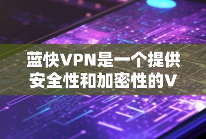 蓝快VPN是一个提供安全性和加密性的VPN服务,适合需要隐私保护和视频通话的用户。以下是一个步骤指南,帮助您安装并使用蓝快VPN 蓝快VPN是一个提供安全性和加密性的VPN服务,适合需要隐私保护和视频通话的用户。以下是一个步骤指南,帮助您安装并使用蓝快VPN