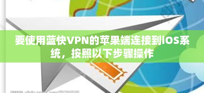 要使用蓝快VPN的苹果端连接到iOS系统,按照以下步骤操作 要使用蓝快VPN的苹果端连接到iOS系统,按照以下步骤操作