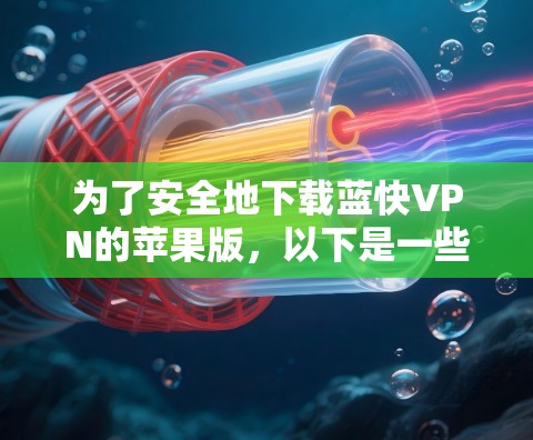 为了安全地下载蓝快VPN的苹果版,以下是一些步骤和建议 为了安全地下载蓝快VPN的苹果版,以下是一些步骤和建议