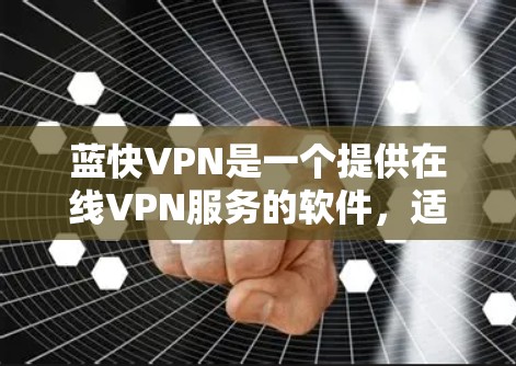蓝快VPN是一个提供在线VPN服务的软件,适合个人用户使用。以下是下载蓝快VPN的步骤 蓝快VPN是一个提供在线VPN服务的软件,适合个人用户使用。以下是下载蓝快VPN的步骤