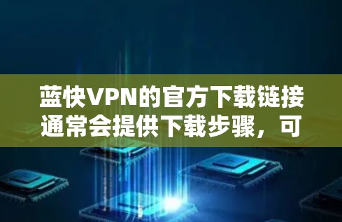 蓝快VPN的官方下载链接通常会提供下载步骤,可以按照以下步骤操作 蓝快VPN的官方下载链接通常会提供下载步骤,可以按照以下步骤操作