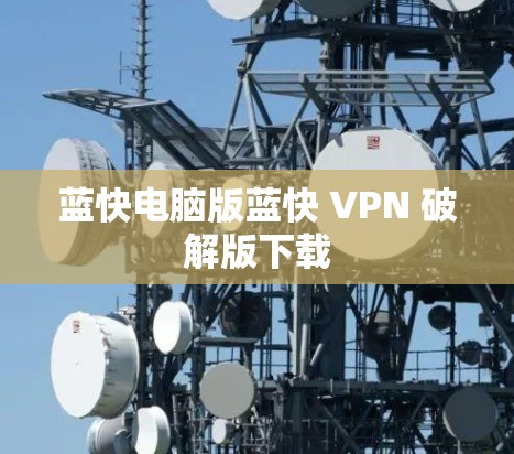 蓝快电脑版蓝快 VPN 破解版下载 蓝快电脑版蓝快 VPN 破解版下载