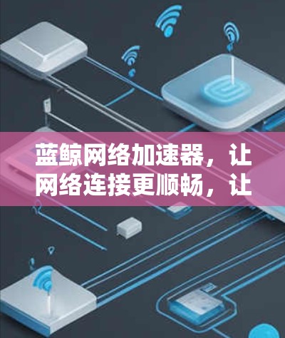 蓝鲸网络加速器,让网络连接更顺畅,让生活更顺畅! 蓝鲸网络加速器,让网络连接更顺畅,让生活更顺畅!