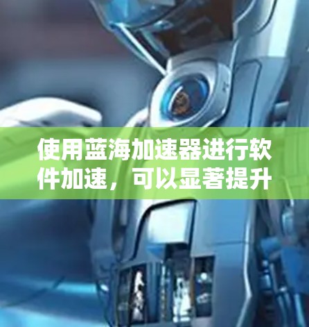 使用蓝海加速器进行软件加速,可以显著提升下载速度和网页加载效率。以下是详细的使用步骤和注意事项 使用蓝海加速器进行软件加速,可以显著提升下载速度和网页加载效率。以下是详细的使用步骤和注意事项