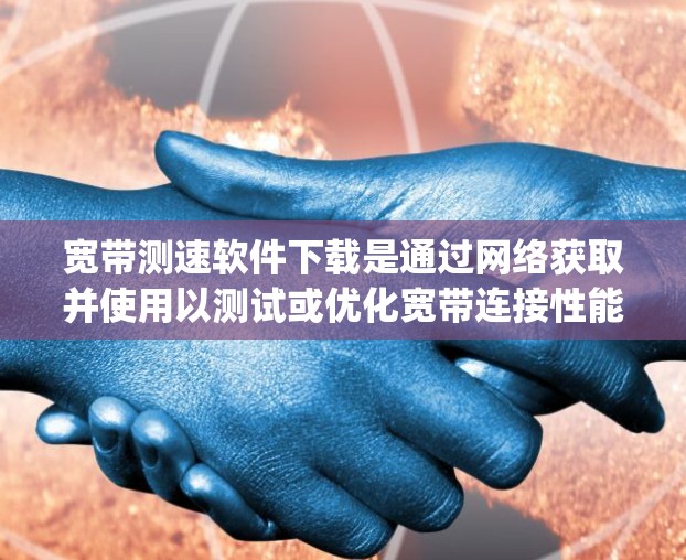 宽带测速软件下载是通过网络获取并使用以测试或优化宽带连接性能的软件工具。以下是一些关于 downloading 的宽带测速软件下载的实用信息和步骤 宽带测速软件下载是通过网络获取并使用以测试或优化宽带连接性能的软件工具。以下是一些关于 downloading 的宽带测速软件下载的实用信息和步骤
