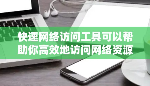 快速网络访问工具可以帮助你高效地访问网络资源,节省时间并确保安全。以下是一些常用的快速网络访问工具,根据你的需求选择合适的工具 快速网络访问工具可以帮助你高效地访问网络资源,节省时间并确保安全。以下是一些常用的快速网络访问工具,根据你的需求选择合适的工具