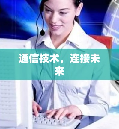 通信技术,连接未来 通信技术,连接未来