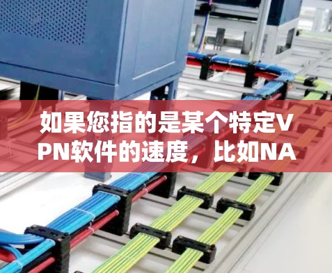 如果您指的是某个特定VPN软件的速度,比如NAT端口(NAT)软件,它们通常在处理大流量和复杂的网络连接时表现更为出色。以下是一些常见的VPN软件及其速度表现 如果您指的是某个特定VPN软件的速度,比如NAT端口(NAT)软件,它们通常在处理大流量和复杂的网络连接时表现更为出色。以下是一些常见的VPN软件及其速度表现